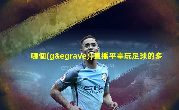 哪個(gè)直播平臺玩足球的多