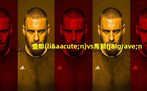 曼聯(lián)vs馬競(jìng)足球競(jìng)彩不開售嗎