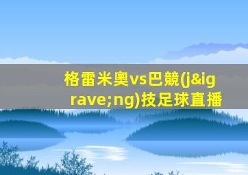格雷米奧vs巴競(jìng)技足球直播