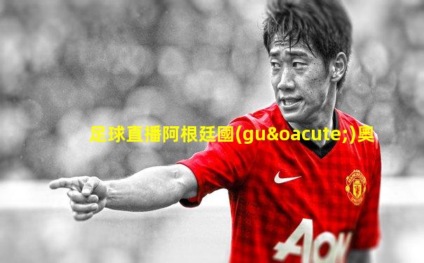 足球直播阿根廷國(guó)奧